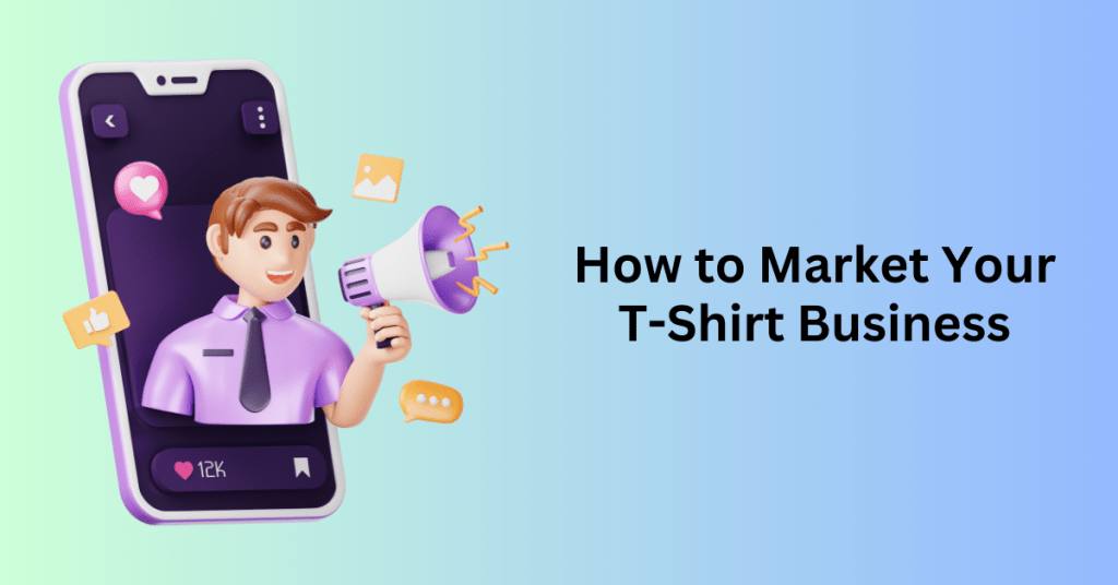 How to Market Your T-Shirt Business