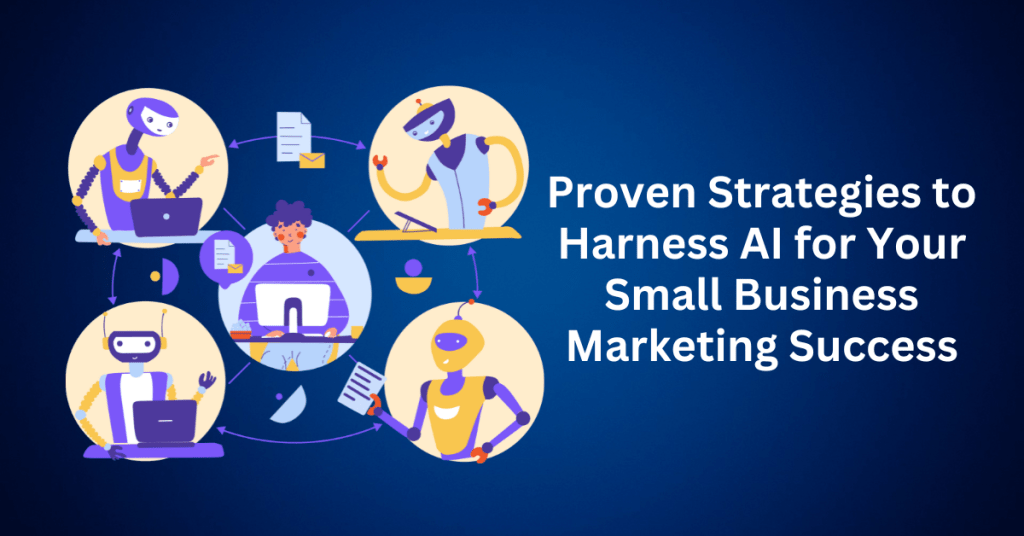 Proven Strategies to Harness AI for Your Small Business Marketing Success