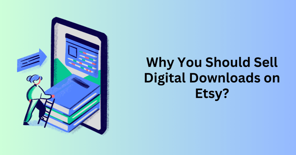 Why You Should Sell Digital Downloads on Etsy?