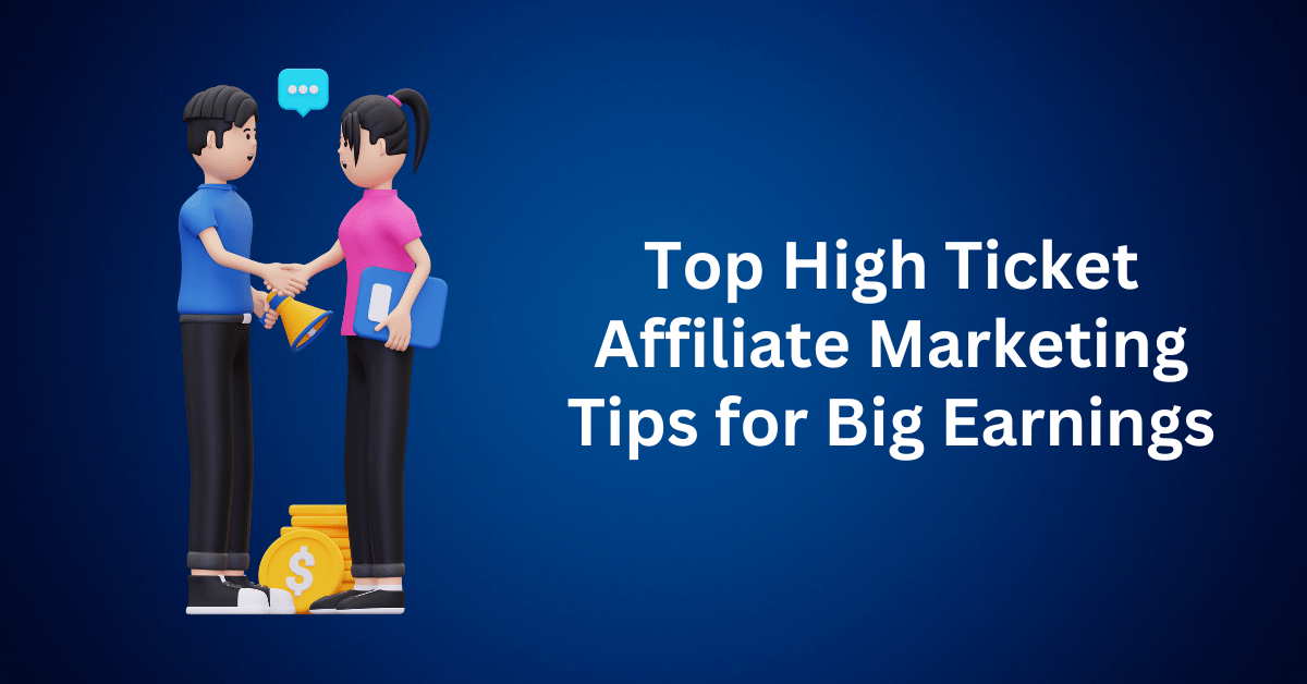 Top High Ticket Affiliate Marketing Tips for Big Earnings