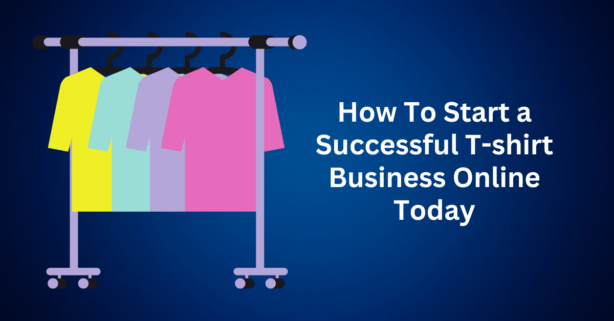 how to start a successful t shirt business online today