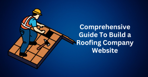 Comprehensive Guide To Build a Roofing Company Website