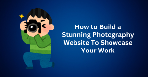 How to Build a Stunning Photography Website To Showcases Your Work