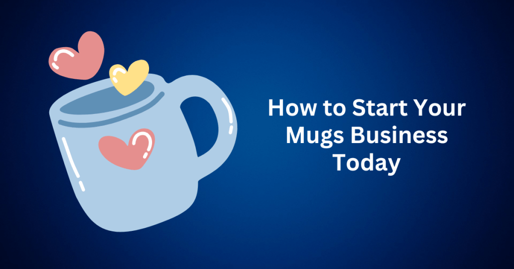 how to start your mugs business today