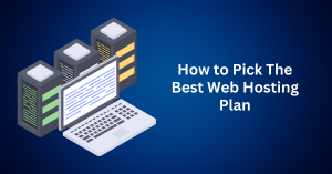 How to Understand and Pick The Best Web Hosting Plan