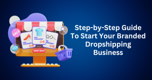 Step-by-Step-Guide-To-Start-Your-Branded-Dropshipping-Business