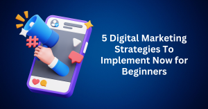5 Digital Marketing Strategies To Implement Now for Beginners