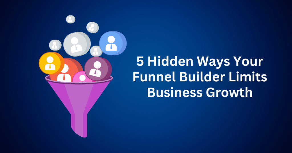 5 Hidden Ways Your Funnel Builder Limits Business Growth