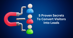 5 Proven Secrets To Convert Visitors Into Leads