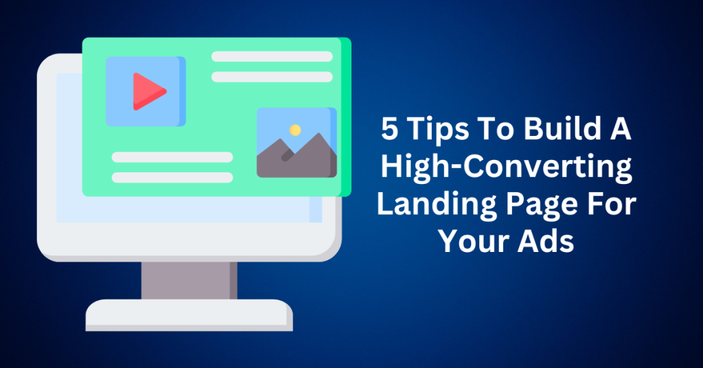 5 Tips To Build A High-Converting Landing Page For Your Ads