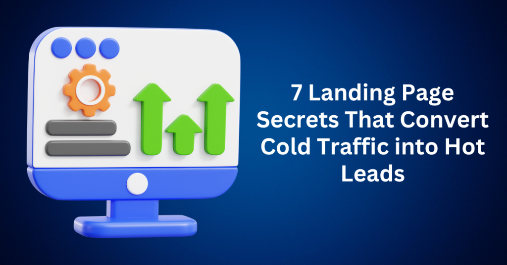 7 Landing Page Secrets That Convert Cold Traffic into Hot Leads