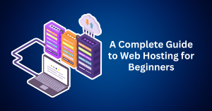 A Complete Guide to Web Hosting for Beginners