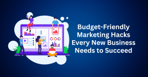 Budget-Friendly Marketing Hacks Every New Business Needs to Succeed