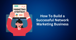 How To Build a Successful Network Marketing Business