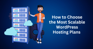 How to Choose the Most Scalable WordPress Hosting Plans