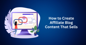 How to Create Affiliate Blog Content That Sells