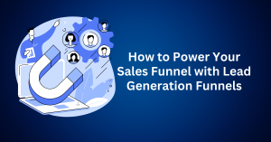 How to Power Your Sales Funnel with Lead Generation Funnels
