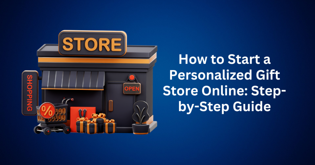 How to Start a Personalized Gift Store Online Step-by-Step Guide