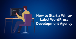 How to Start a White-Label WordPress Development Agency