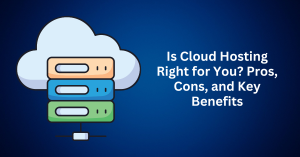 Is Cloud Hosting Right for You Pros, Cons, and Key Benefits