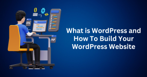What is WordPress and How To Build Your WordPress Website