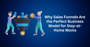 Why Sales Funnels Are the Perfect Business Model for Stay-at-Home Moms