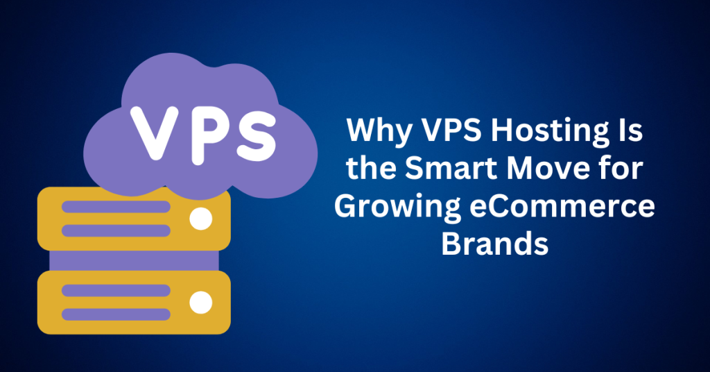 Why VPS Hosting Is the Smart Move for Growing eCommerce Brands
