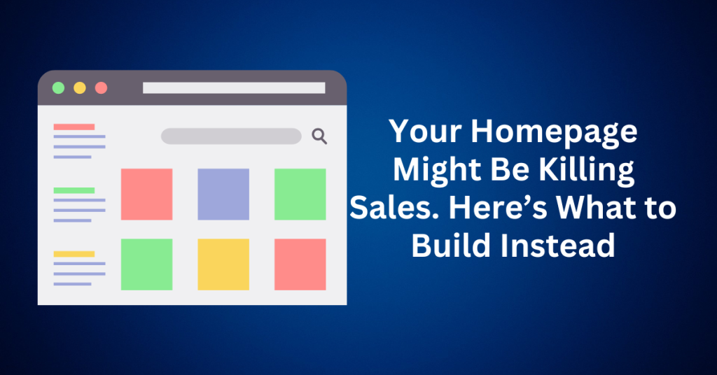 Your Homepage Might Be Killing Sales. Here’s What to Build Instead