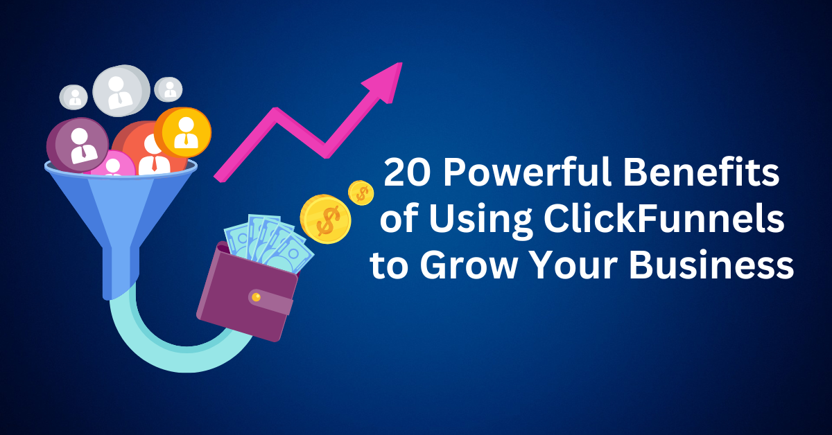 20 Powerful Benefits of Using ClickFunnels to Grow Your Business