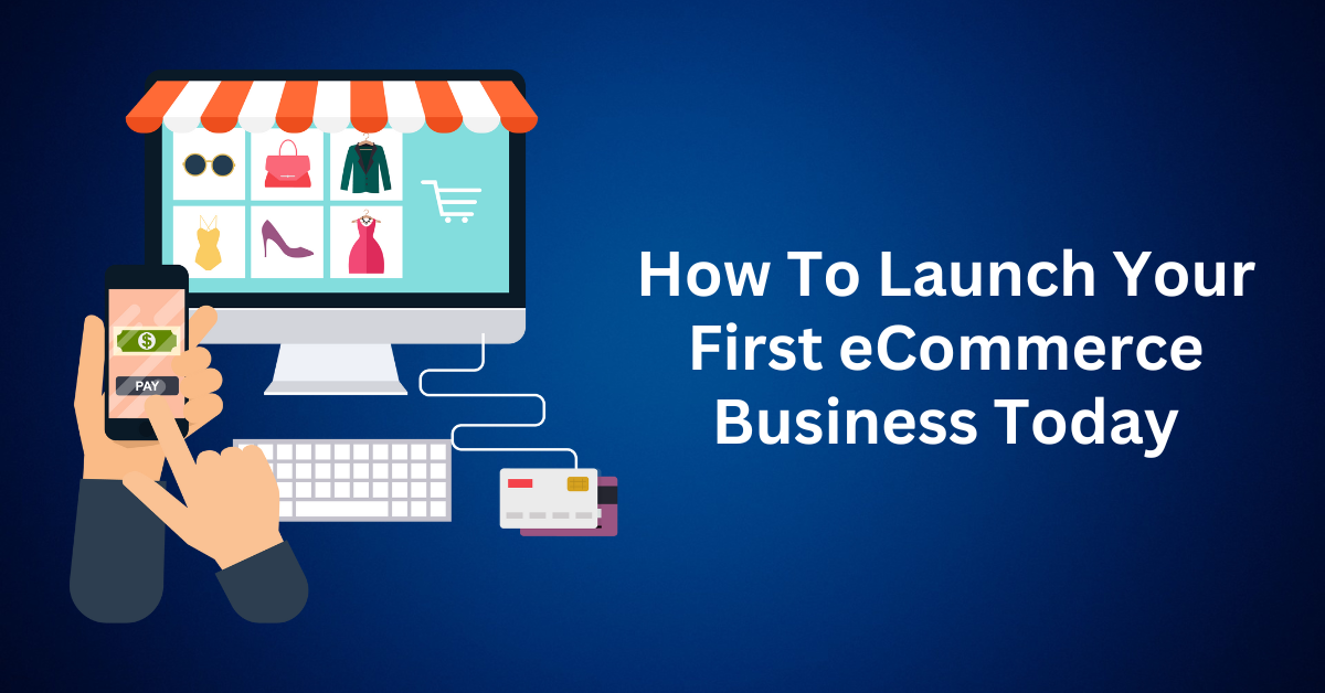 How To Launch Your First eCommerce Business Today