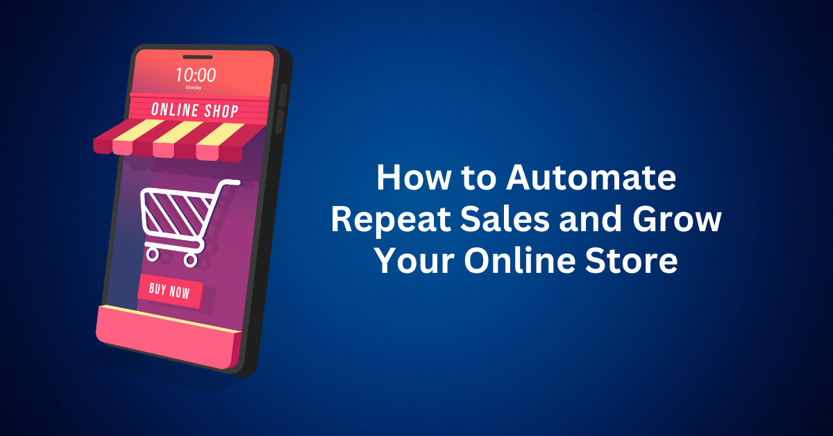 How to Automate Repeat Sales and Grow Your Online Store Effortlessly