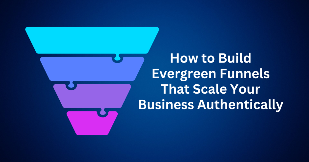 How to Build Evergreen Funnels That Scale Your Business Authentically