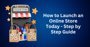How to Launch an Online Store Today - Step by Step Guide