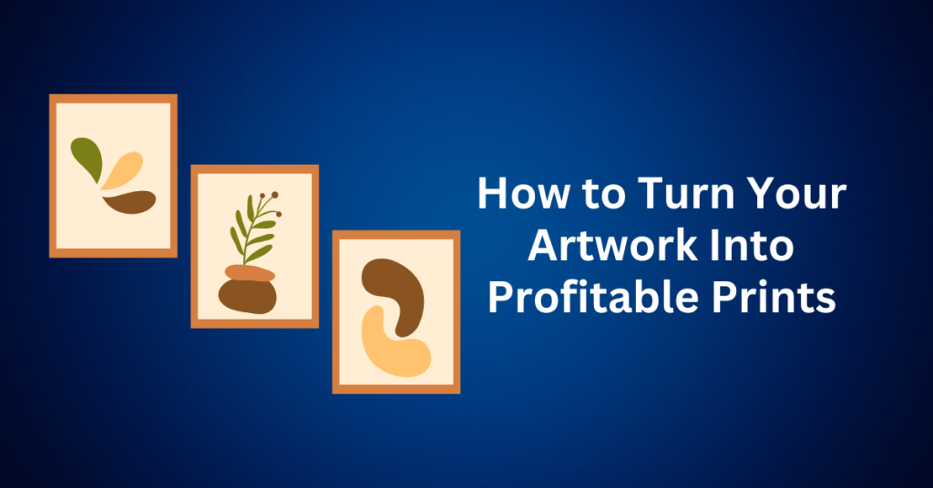 How to Turn Your Artwork Into Profitable Prints