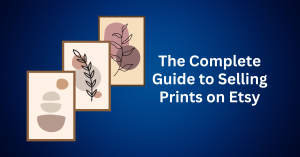 The Complete Guide to Selling Prints on Etsy