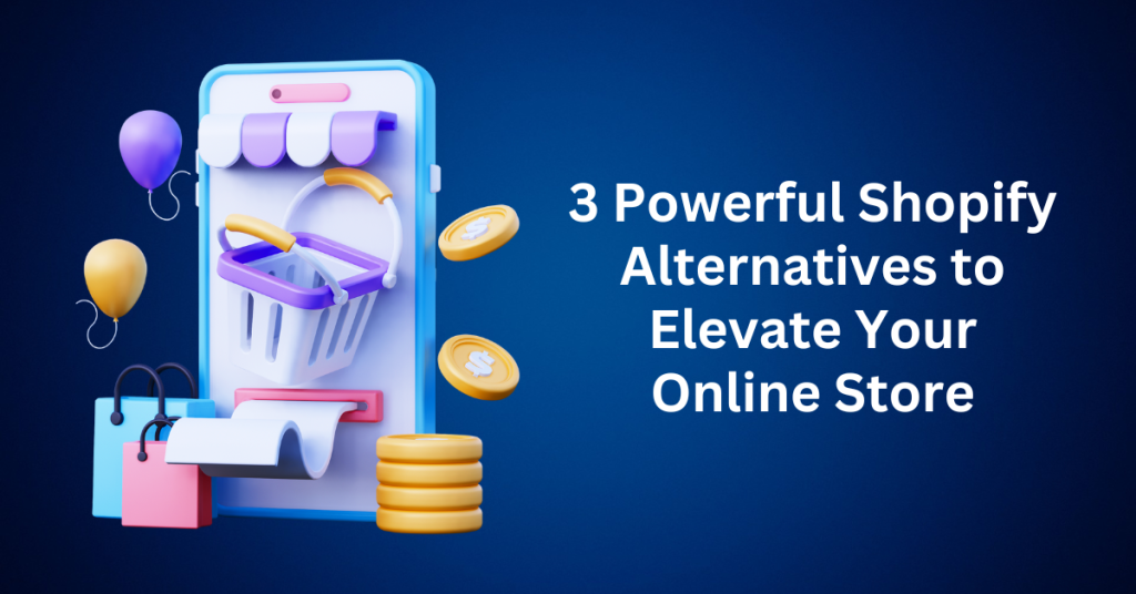 3 Powerful Shopify Alternatives to Elevate Your Online Store