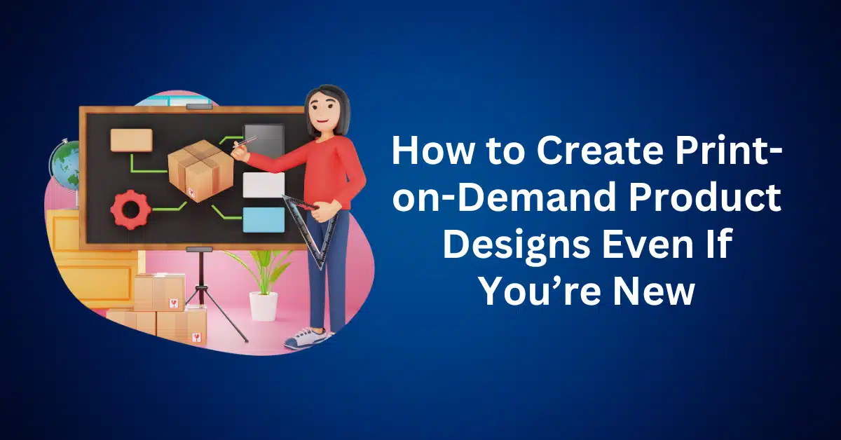 How to Create Print-on-Demand Product Designs Even If You’re New