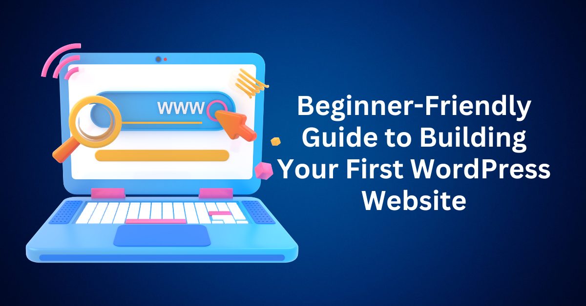 Beginner-Friendly Guide to Building Your First WordPress Website
