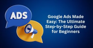 Google Ads Made Easy The Ultimate Step-by-Step Guide for Beginners