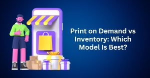 Print on Demand vs Inventory Which Model Is Best