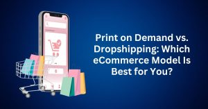 Print on Demand vs. Dropshipping Which eCommerce Model Is Best for You